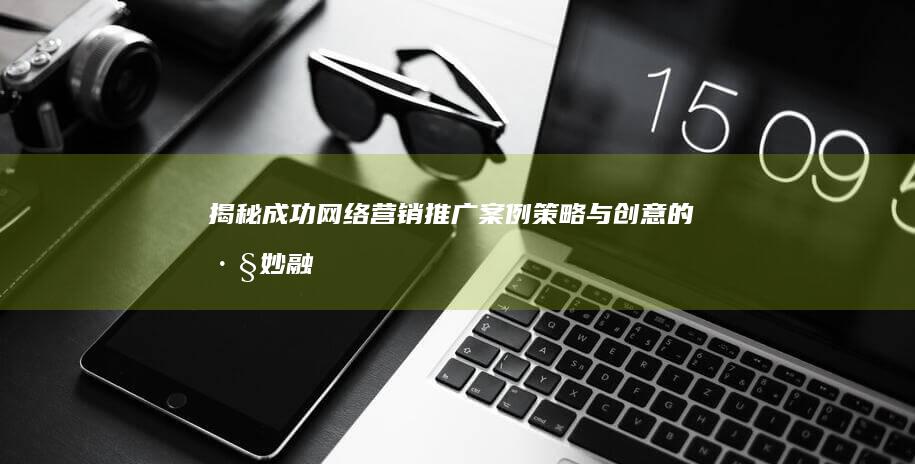 揭秘成功网络营销推广案例：策略与创意的巧妙融合